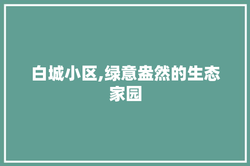 白城小区,绿意盎然的生态家园
