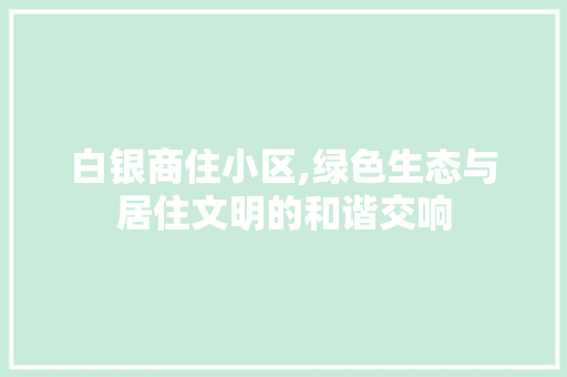 白银商住小区,绿色生态与居住文明的和谐交响