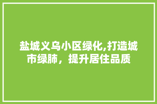 盐城义乌小区绿化,打造城市绿肺，提升居住品质