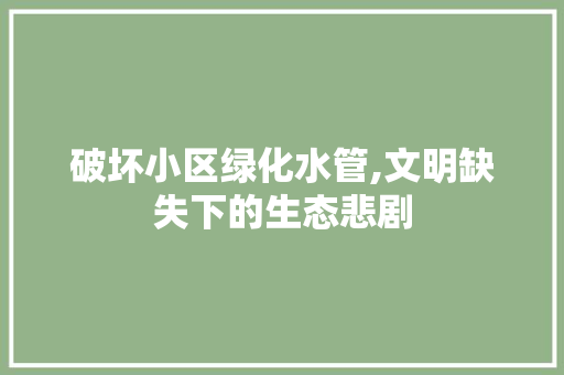 破坏小区绿化水管,文明缺失下的生态悲剧