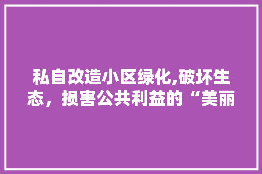 私自改造小区绿化,破坏生态，损害公共利益的“美丽”陷阱