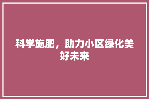 科学施肥，助力小区绿化美好未来
