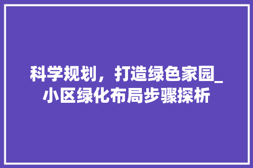 科学规划,打造绿色家园_小区绿化布局步骤探析 花朵知识 科学规划,打造绿色家园_小区绿化布局步骤探析 花朵知识
