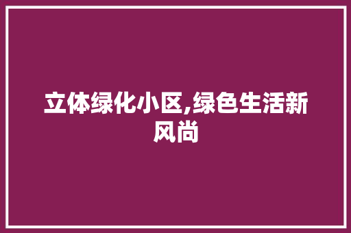 立体绿化小区,绿色生活新风尚