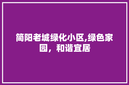 简阳老城绿化小区,绿色家园，和谐宜居 植物种类