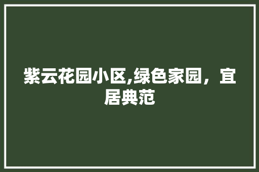 紫云花园小区,绿色家园，宜居典范 番茄种植技巧