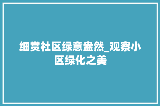 细赏社区绿意盎然_观察小区绿化之美
