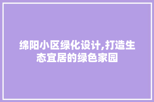 绵阳小区绿化设计,打造生态宜居的绿色家园