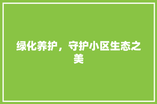 绿化养护，守护小区生态之美 种植技巧