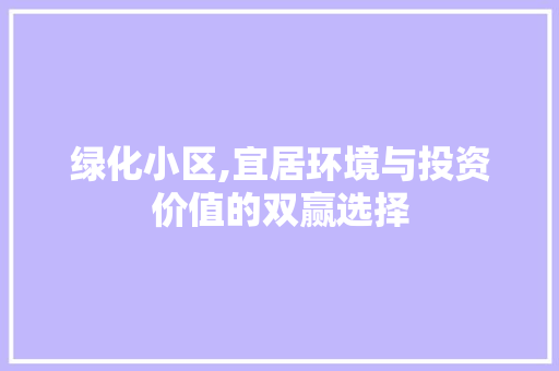 绿化小区,宜居环境与投资价值的双赢选择 花朵知识