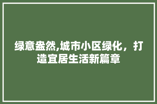 绿意盎然,城市小区绿化，打造宜居生活新篇章 种植技巧