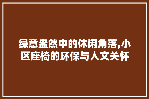 绿意盎然中的休闲角落,小区座椅的环保与人文关怀