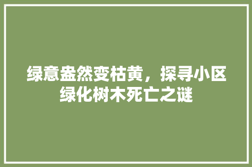 绿意盎然变枯黄，探寻小区绿化树木死亡之谜 番茄病虫害防治