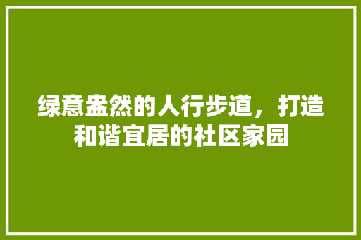 绿意盎然的人行步道，打造和谐宜居的社区家园