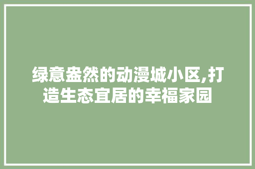 绿意盎然的动漫城小区,打造生态宜居的幸福家园