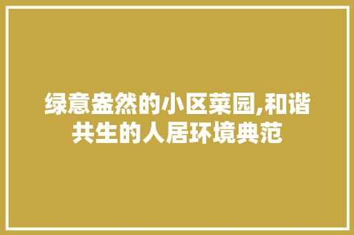 绿意盎然的小区菜园,和谐共生的人居环境典范
