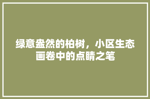 绿意盎然的柏树，小区生态画卷中的点睛之笔