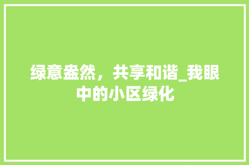 绿意盎然，共享和谐_我眼中的小区绿化 土壤施肥