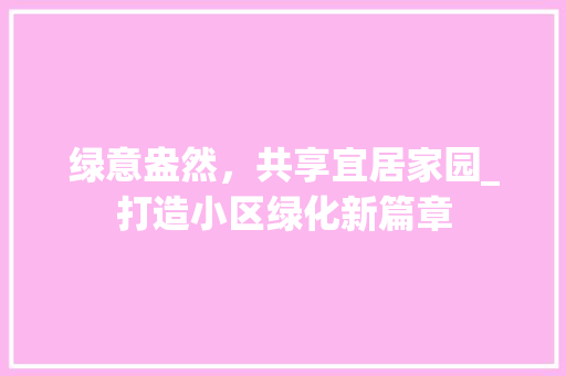 绿意盎然，共享宜居家园_打造小区绿化新篇章