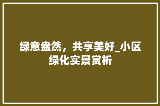 绿意盎然，共享美好_小区绿化实景赏析