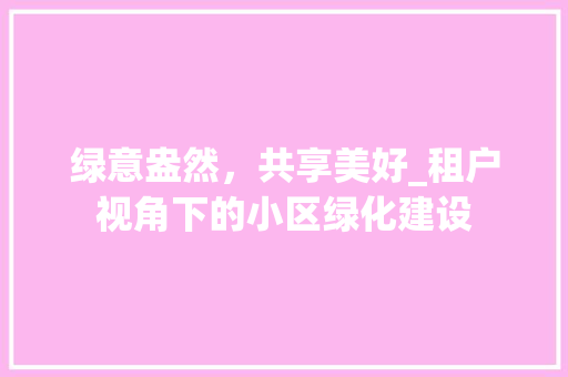 绿意盎然，共享美好_租户视角下的小区绿化建设