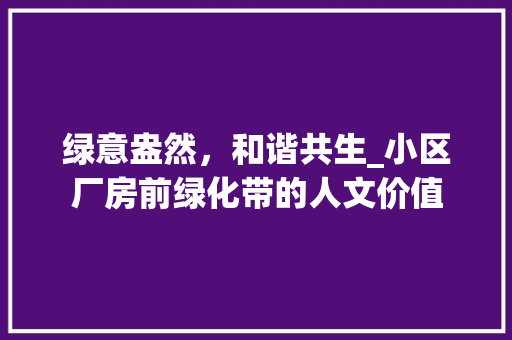 绿意盎然，和谐共生_小区厂房前绿化带的人文价值
