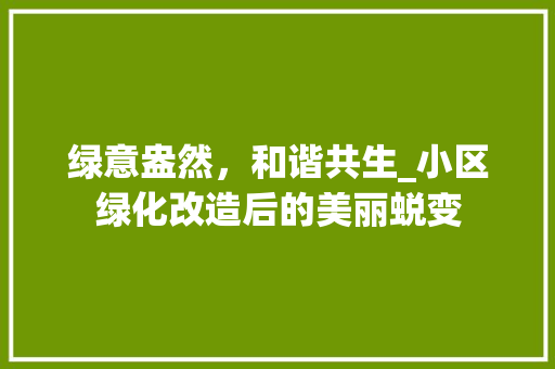 绿意盎然，和谐共生_小区绿化改造后的美丽蜕变