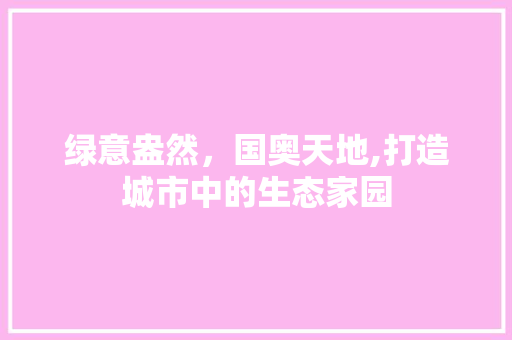 绿意盎然，国奥天地,打造城市中的生态家园