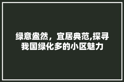 绿意盎然，宜居典范,探寻我国绿化多的小区魅力 种植技巧