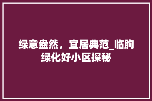 绿意盎然，宜居典范_临朐绿化好小区探秘
