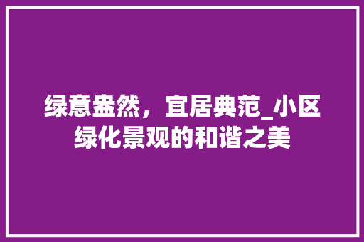 绿意盎然，宜居典范_小区绿化景观的和谐之美