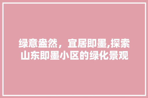 绿意盎然，宜居即墨,探索山东即墨小区的绿化景观