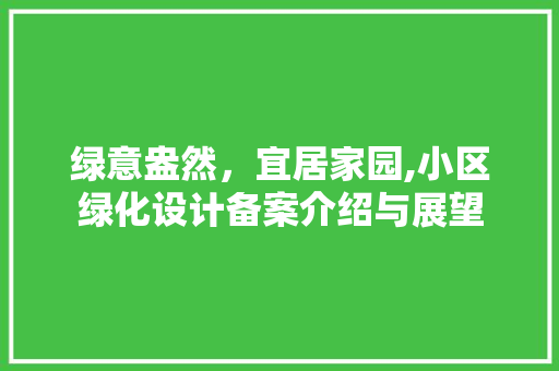 绿意盎然，宜居家园,小区绿化设计备案介绍与展望 番茄种植技巧