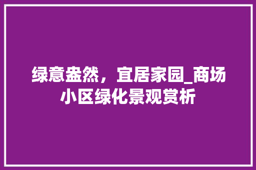 绿意盎然，宜居家园_商场小区绿化景观赏析 花朵知识