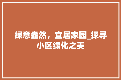 绿意盎然，宜居家园_探寻小区绿化之美 植物种类