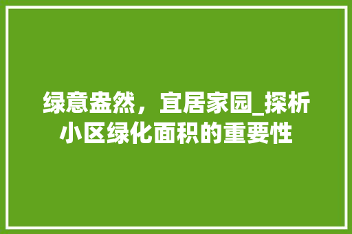 绿意盎然，宜居家园_探析小区绿化面积的重要性