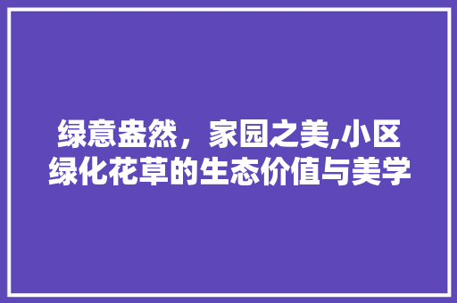 绿意盎然，家园之美,小区绿化花草的生态价值与美学魅力 农业常识