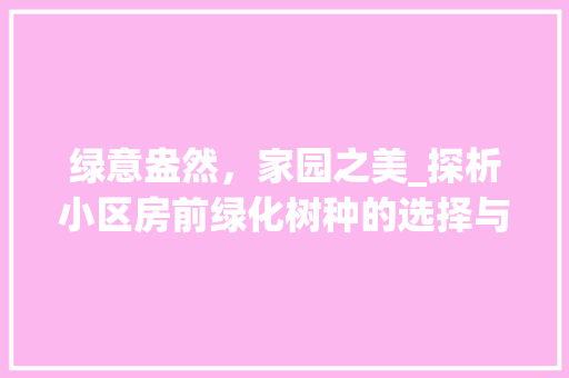 绿意盎然，家园之美_探析小区房前绿化树种的选择与应用