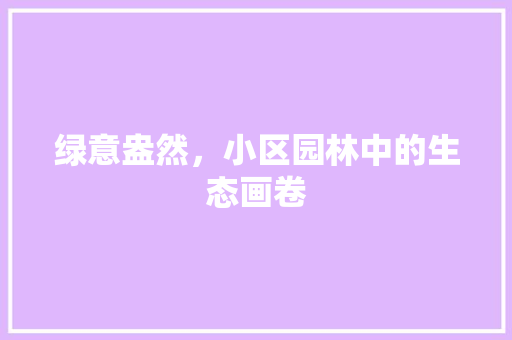 绿意盎然，小区园林中的生态画卷
