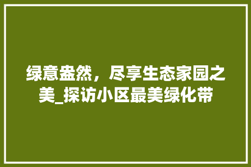 绿意盎然，尽享生态家园之美_探访小区最美绿化带 植物种类