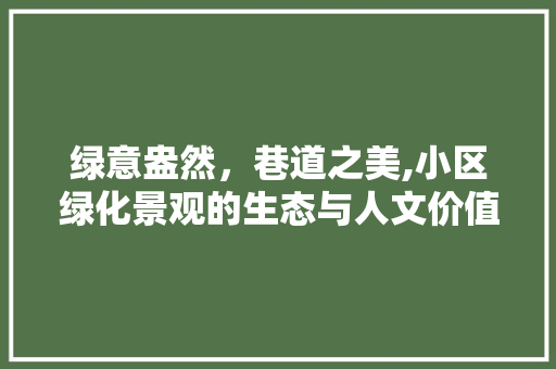 绿意盎然，巷道之美,小区绿化景观的生态与人文价值