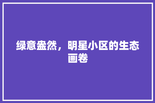 绿意盎然，明星小区的生态画卷 植物种类
