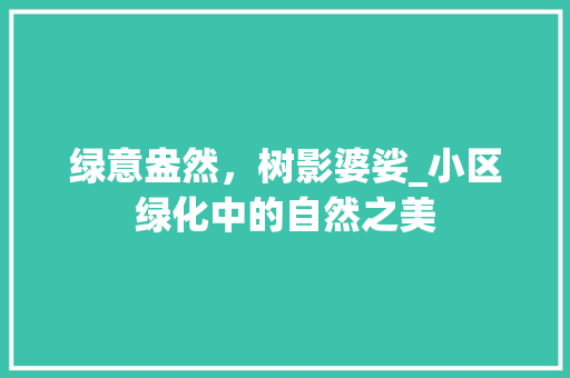 绿意盎然，树影婆娑_小区绿化中的自然之美 种植技巧