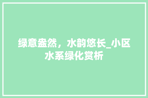 绿意盎然，水韵悠长_小区水系绿化赏析