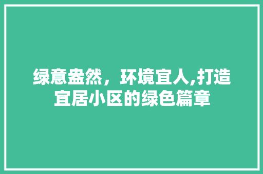 绿意盎然，环境宜人,打造宜居小区的绿色篇章 土壤施肥