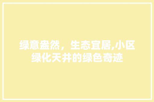 绿意盎然，生态宜居,小区绿化天井的绿色奇迹 种植技巧