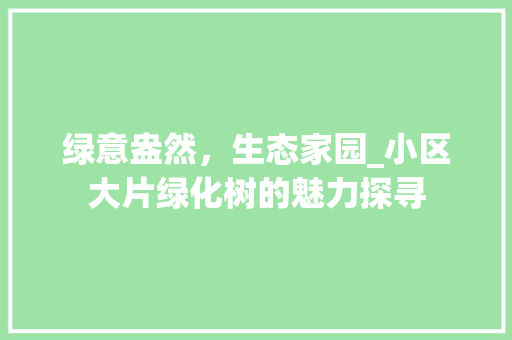 绿意盎然，生态家园_小区大片绿化树的魅力探寻 植物种类