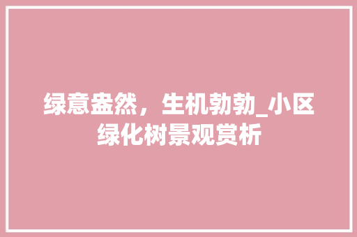 绿意盎然，生机勃勃_小区绿化树景观赏析