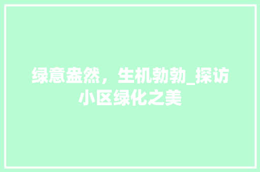 绿意盎然，生机勃勃_探访小区绿化之美