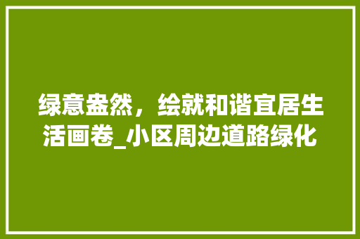 绿意盎然，绘就和谐宜居生活画卷_小区周边道路绿化建设纪实
